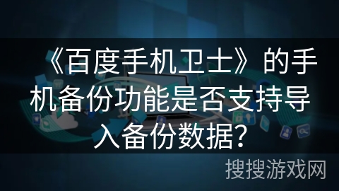 《百度手机卫士》的手机备份功能是否支持导入备份数据? 《百度手机卫士》的手机备份功能是否支持导入备份数据?