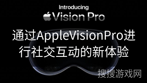 通过AppleVisionPro进行社交互动的新体验