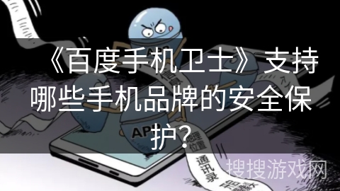 《百度手机卫士》支持哪些手机品牌的安全保护? 《百度手机卫士》支持哪些手机品牌的安全保护?