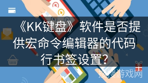 《KK键盘》软件是否提供宏命令编辑器的代码行书签设置? 《KK键盘》软件是否提供宏命令编辑器的代码行书签设置?