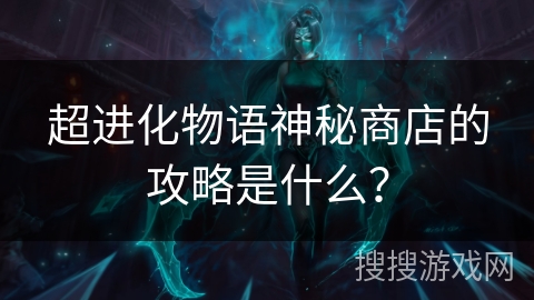 超进化物语神秘商店的攻略是什么? 超进化物语神秘商店的攻略是什么?
