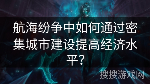 航海纷争中如何通过密集城市建设提高经济水平? 航海纷争中如何通过密集城市建设提高经济水平?