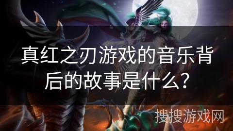 真红之刃游戏的音乐背后的故事是什么？