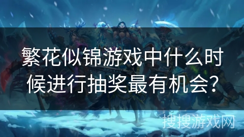 繁花似锦游戏中什么时候进行抽奖最有机会？