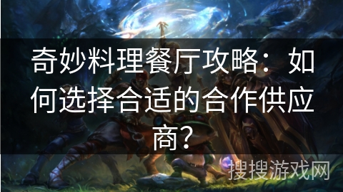 奇妙料理餐厅攻略：如何选择合适的合作供应商？