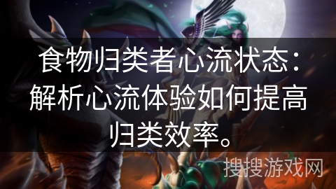 食物归类者心流状态：解析心流体验如何提高归类效率。