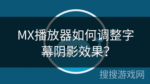 MX播放器如何调整字幕阴影效果？