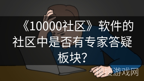 《10000社区》软件的社区中是否有专家答疑板块？