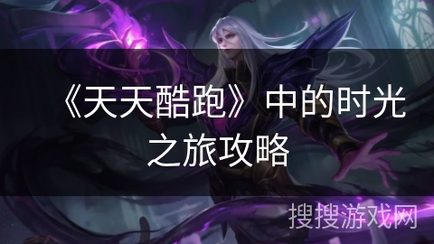 《天天酷跑》中的时光之旅攻略