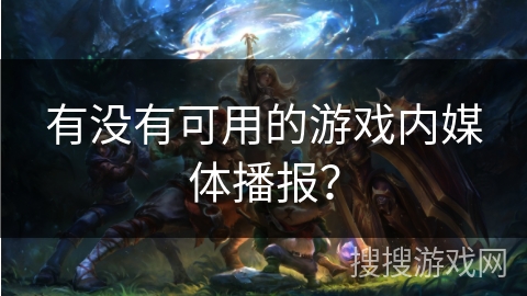 有没有可用的游戏内媒体播报？