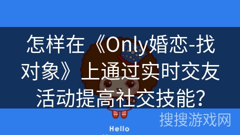 怎样在《Only婚恋-找对象》上通过实时交友活动提高社交技能？