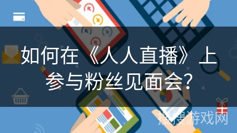 如何在《人人直播》上参与粉丝见面会？