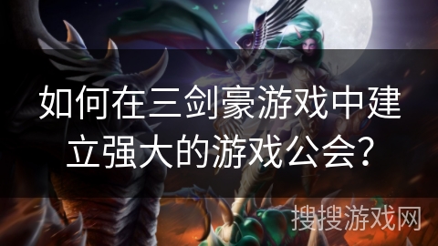 如何在三剑豪游戏中建立强大的游戏公会？