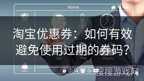 淘宝优惠券:如何有效避免使用过期的券码? 淘宝优惠券:如何有效避免使用过期的券码?