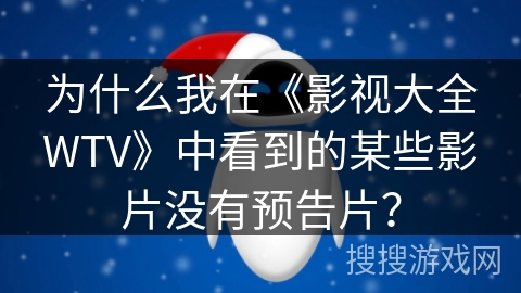 为什么我在《影视大全WTV》中看到的某些影片没有预告片? 为什么我在《影视大全WTV》中看到的某些影片没有预告片?