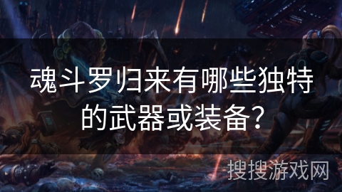 魂斗罗归来有哪些独特的武器或装备？