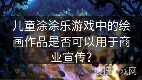 儿童涂涂乐游戏中的绘画作品是否可以用于商业宣传？