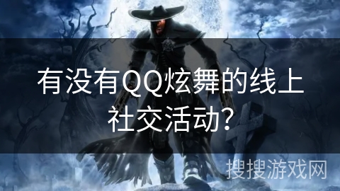 有没有QQ炫舞的线上社交活动？