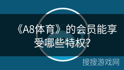 《A8体育》的会员能享受哪些特权？