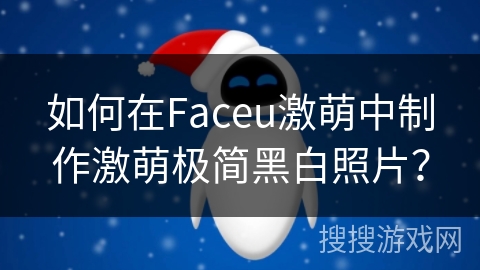 如何在Faceu激萌中制作激萌极简黑白照片？