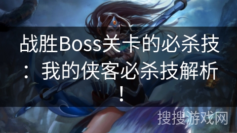 战胜Boss关卡的必杀技：我的侠客必杀技解析！