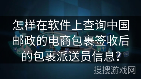 怎样在软件上查询中国邮政的电商包裹签收后的包裹派送员信息？