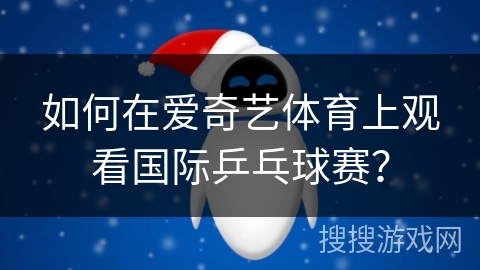 如何在爱奇艺体育上观看国际乒乓球赛？