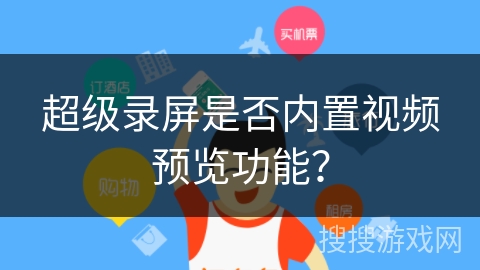 超级录屏是否内置视频预览功能？