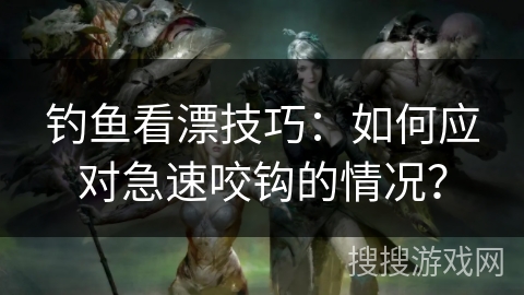钓鱼看漂技巧：如何应对急速咬钩的情况？