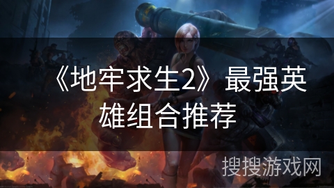 《地牢求生2》最强英雄组合推荐 《地牢求生2》最强英雄组合推荐