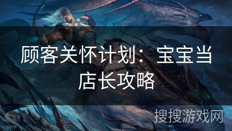 顾客关怀计划：宝宝当店长攻略