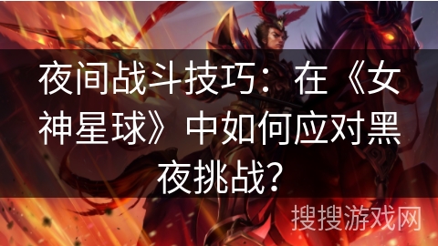 夜间战斗技巧：在《女神星球》中如何应对黑夜挑战？