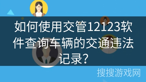 如何使用交管12123软件查询车辆的交通违法记录？