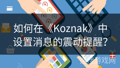 如何在《Koznak》中设置消息的震动提醒? 如何在《Koznak》中设置消息的震动提醒?