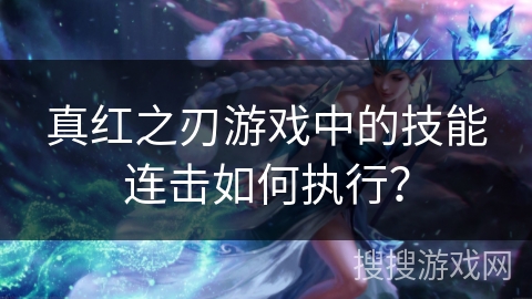 真红之刃游戏中的技能连击如何执行？