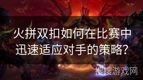 火拼双扣如何在比赛中迅速适应对手的策略？