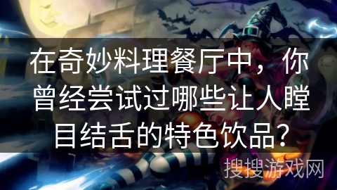 在奇妙料理餐厅中，你曾经尝试过哪些让人瞠目结舌的特色饮品？