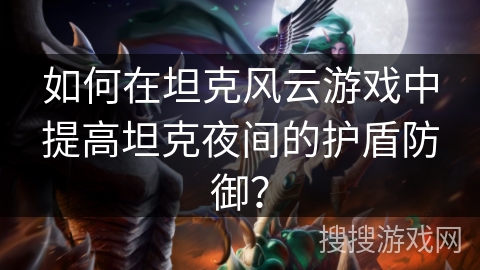 如何在坦克风云游戏中提高坦克夜间的护盾防御？