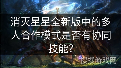 消灭星星全新版中的多人合作模式是否有协同技能？