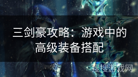 三剑豪攻略：游戏中的高级装备搭配