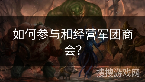 如何参与和经营军团商会？