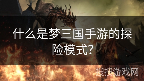 什么是梦三国手游的探险模式？