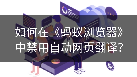 如何在《蚂蚁浏览器》中禁用自动网页翻译？