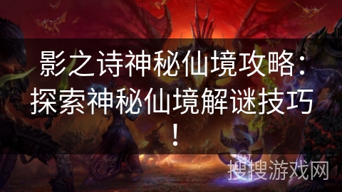 影之诗神秘仙境攻略:探索神秘仙境解谜技巧! 影之诗神秘仙境攻略:探索神秘仙境解谜技巧!