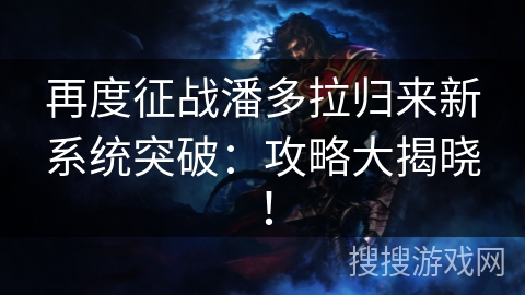 再度征战潘多拉归来新系统突破：攻略大揭晓！