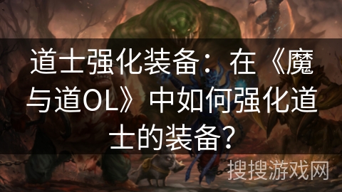 道士强化装备：在《魔与道OL》中如何强化道士的装备？