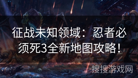 征战未知领域:忍者必须死3全新地图攻略! 征战未知领域:忍者必须死3全新地图攻略!