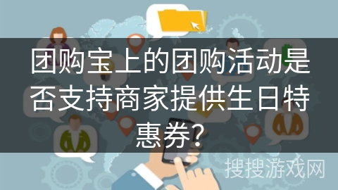 团购宝上的团购活动是否支持商家提供生日特惠券？
