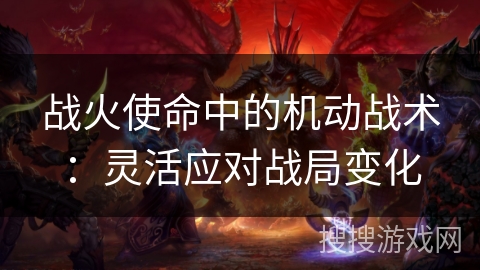 战火使命中的机动战术：灵活应对战局变化