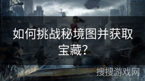 如何挑战秘境图并获取宝藏？